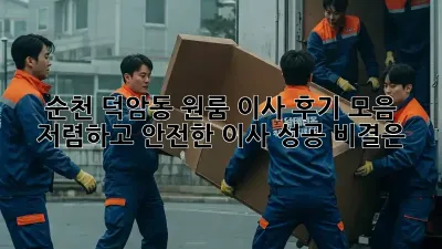 순천 덕암동 원룸 이사 후기 모음: 저렴하고 안전한 이사, 성공 비결은?