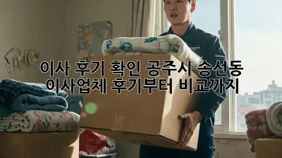 이사 후기 확인: 공주시 송선동 이사업체, 후기부터 비교까지!