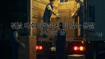 전남 여수 원룸이사, 딱 맞는 용달 고르는 법 🚚